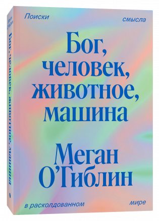 Бог, человек, животное, машина. Поиски смысла в расколдованном мире фото книги