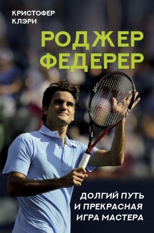 Роджер Федерер. Долгий путь и прекрасная игра мастера фото книги