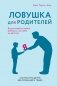 Ловушка для родителей. Как растить детей без проекций и травм фото книги маленькое 2