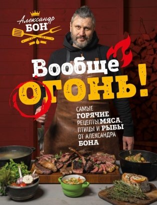 Вообще огонь! Самые горячие рецепты мяса, птицы и рыбы от Александра Бона фото книги