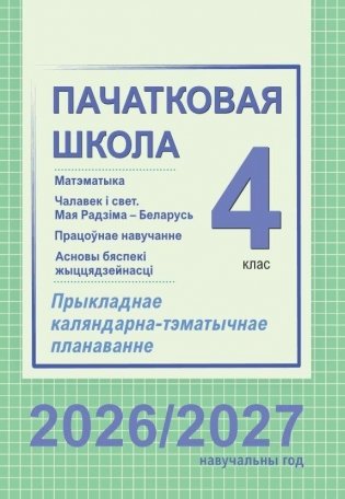Пачатковая школа. 4 клас. Матэматыка. Чалавек і свет. Мая Радзіма – Беларусь. Працоўнае навучанне. Асновы бяспекі жыццядзейнасці. Прыкладнае каляндарна-тэматычнае планаванне. 2026/2027 вучэбны год фото книги