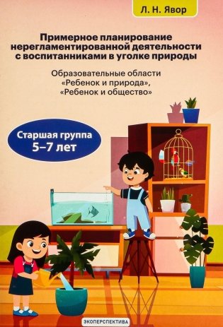 Примерное планирование нерегламентированной деятельности с воспитанниками в уголке природы. Образовательные области "Ребенок и природа", "Ребенок и общество". Старшая группа 5-7 лет фото книги